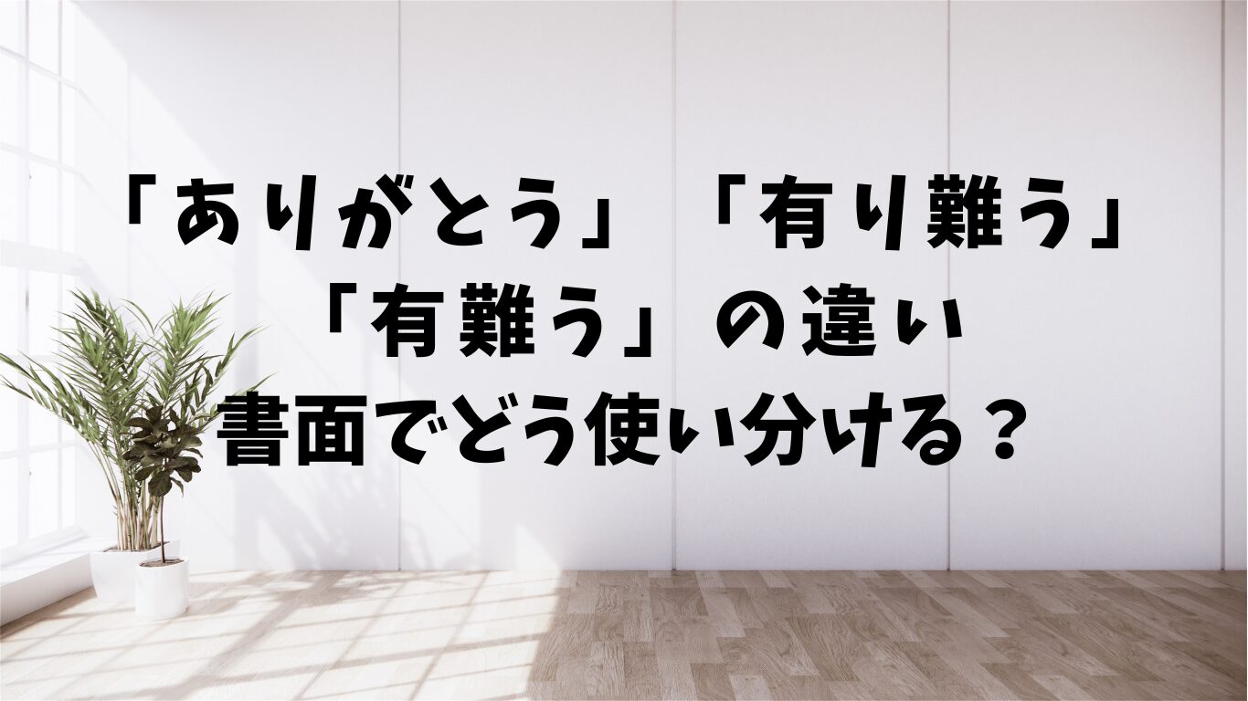 ありがとう　有り難う　有難う　違い