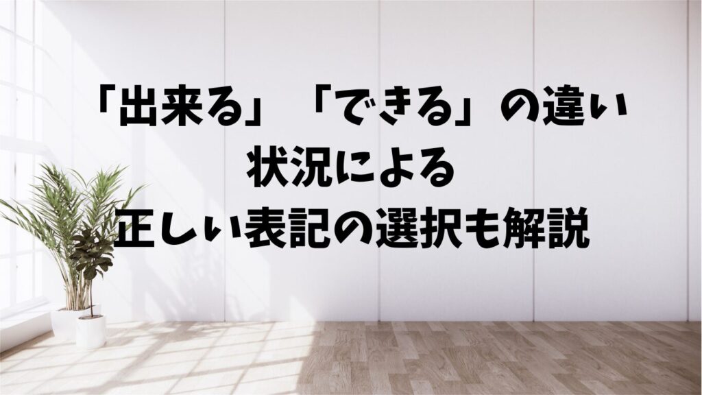 「出来る」「できる」の違い。状況による正しい表記の選択も解説 | 文章道場