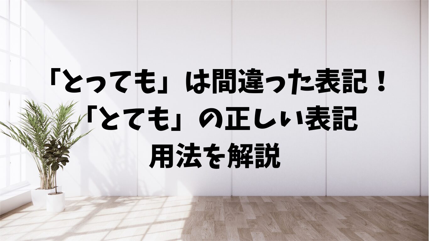 「とっても」は間違った表記!「とても」の正しい表記と用法を解説 | 文章道場