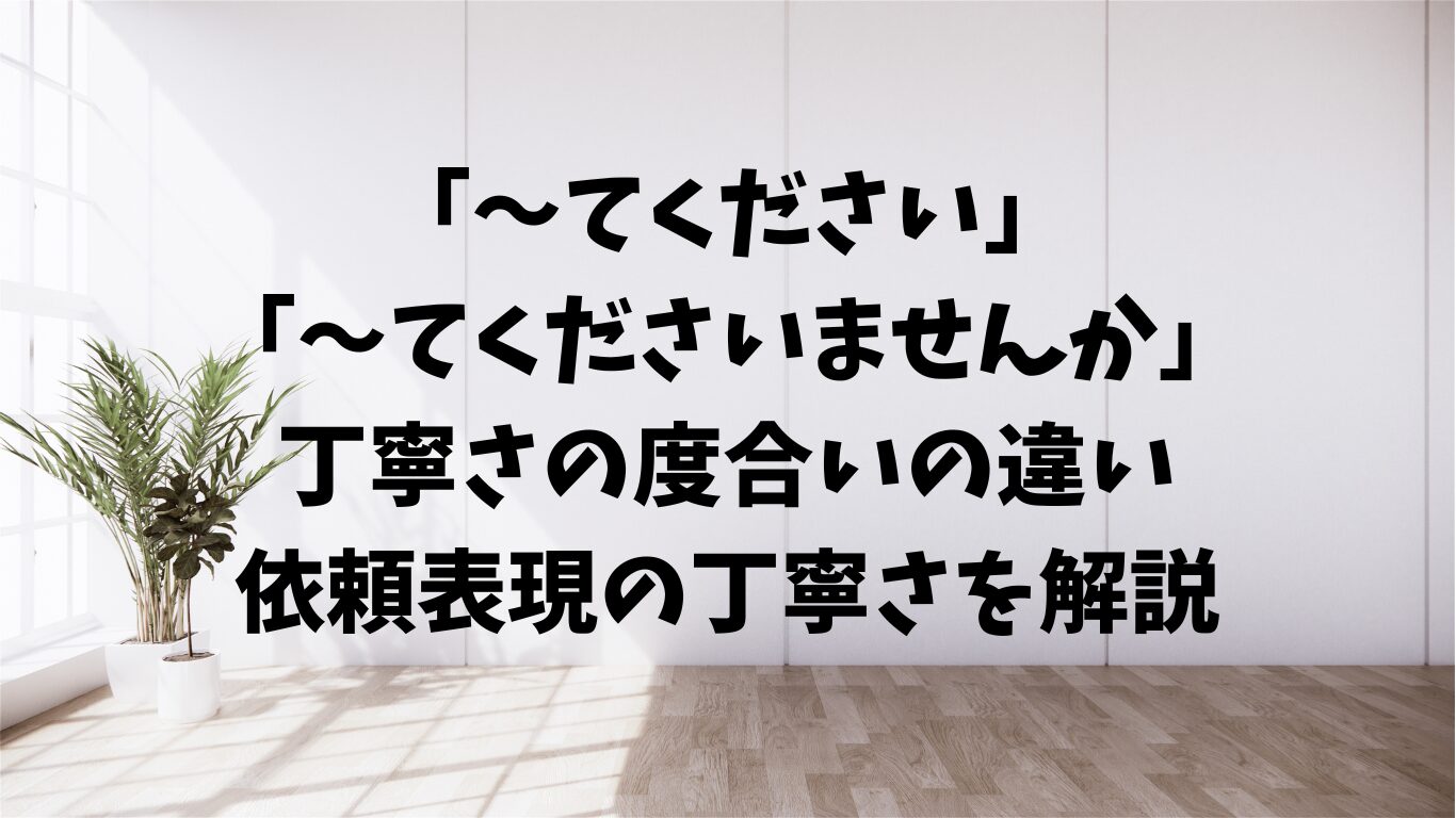 〜てください　〜てくださいませんか　　の違い