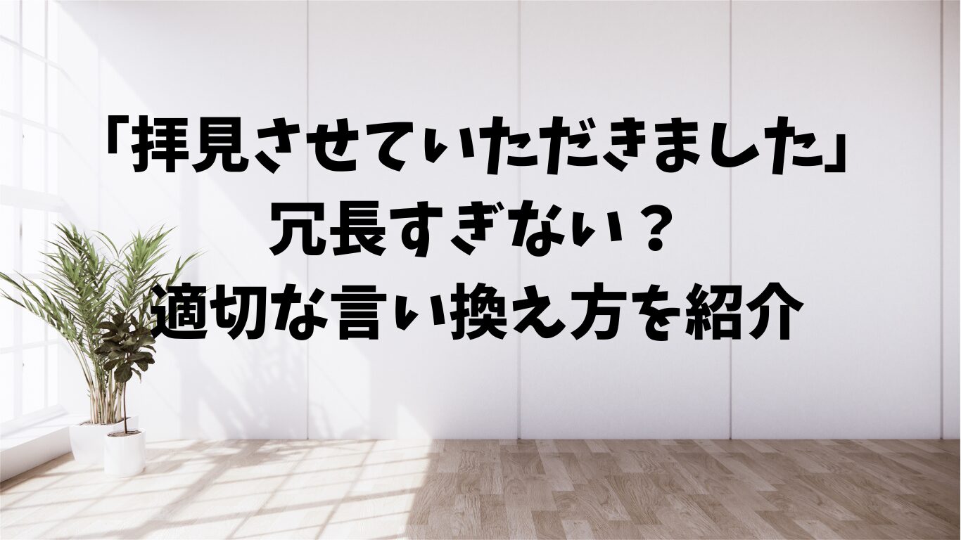 拝見させていただきました　冗長　すぎ