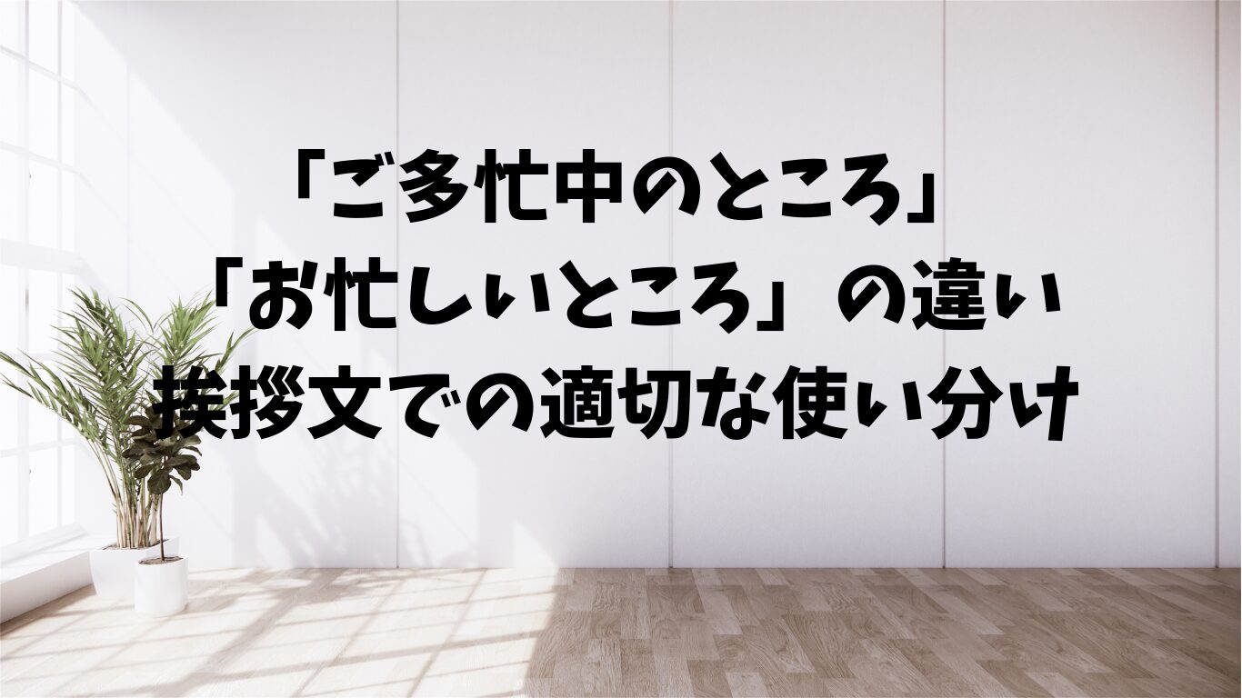 ご多忙中のところ　　お忙しいところ　違い　使い分け