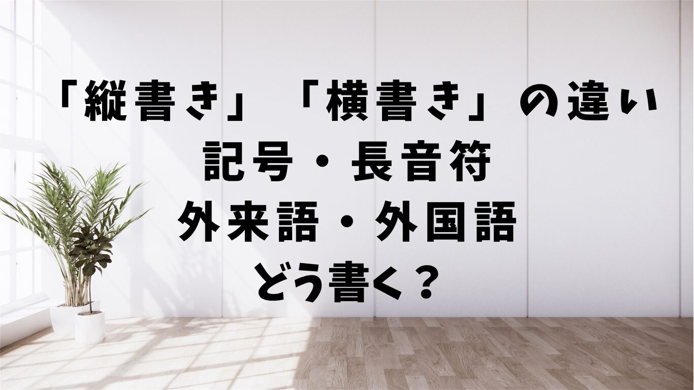 縦書きと横書きの違い。記号、長音符、外来語や外国語はどう書く