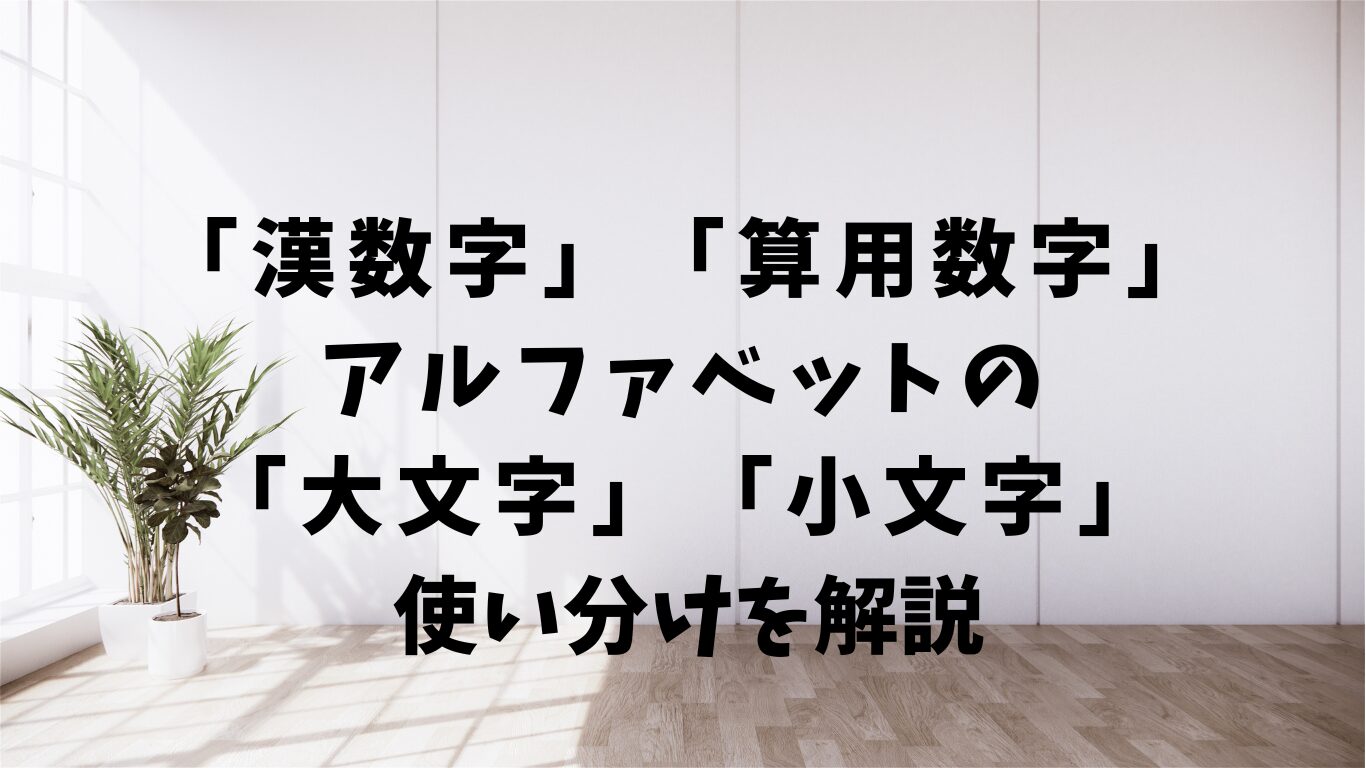 漢数字と算用数字、アルファベットの大文字と小文字の使い分けを解説