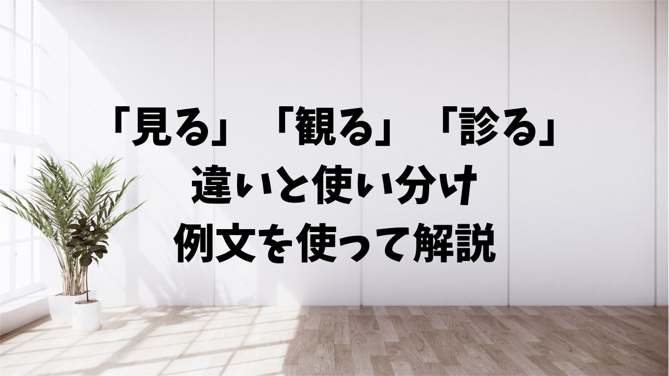 「見る」「観る」「診る」の違いと使い分け。例文を使って解説 | 文章道場