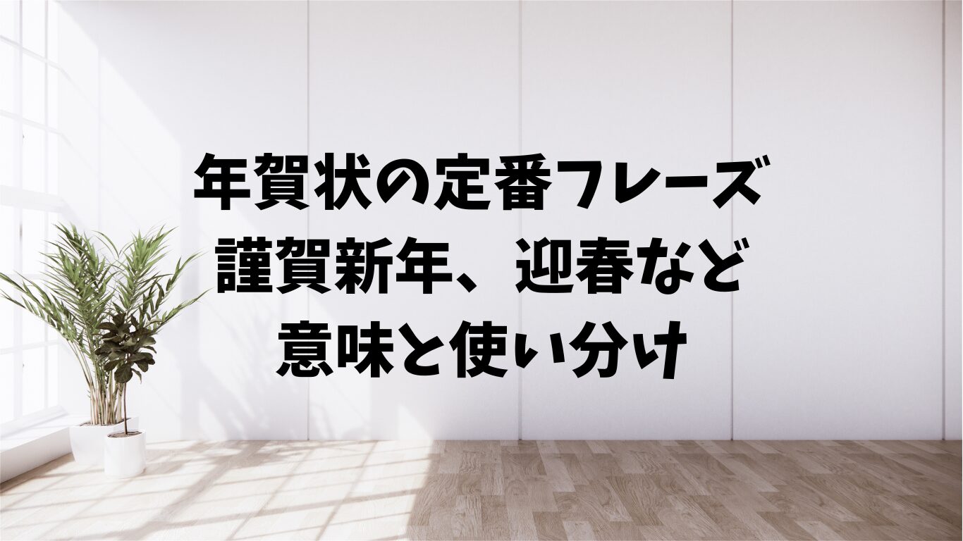 年賀状　定番　フレーズ　謹賀新年　迎春　意味　使い分け