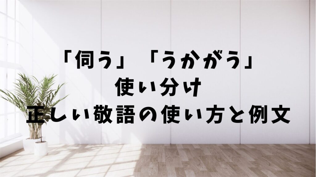 「伺う」「うかがう」の使い分け｜正しい敬語の使い方と例文 | 文章道場