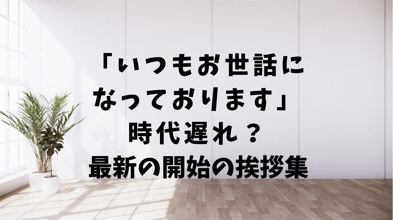 いつも　お世話になって　おります　時代　遅れ