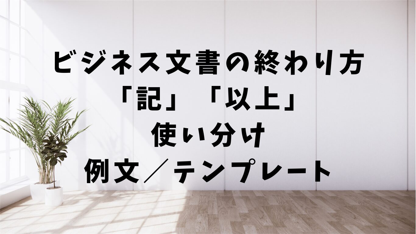 記　以上　使い分け　テンプレ