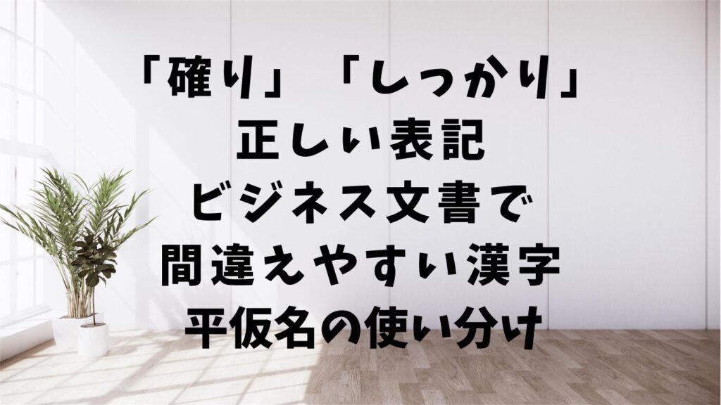「確り」「しっかり」の正しい表記｜ビジネス文書で間違えやすい漢字と平仮名の使い分け | 文章道場